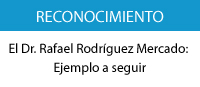 El Dr. Rafael Rodríguez Mercado:  Ejemplo a seguir